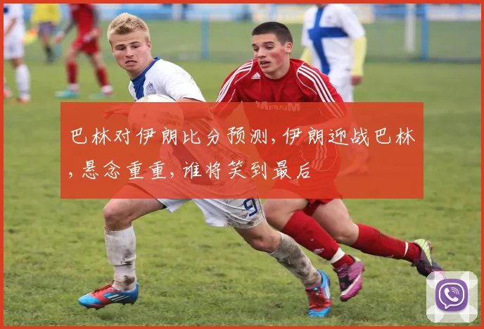 巴林对伊朗比分预测,伊朗迎战巴林,悬念重重,谁将笑到最后