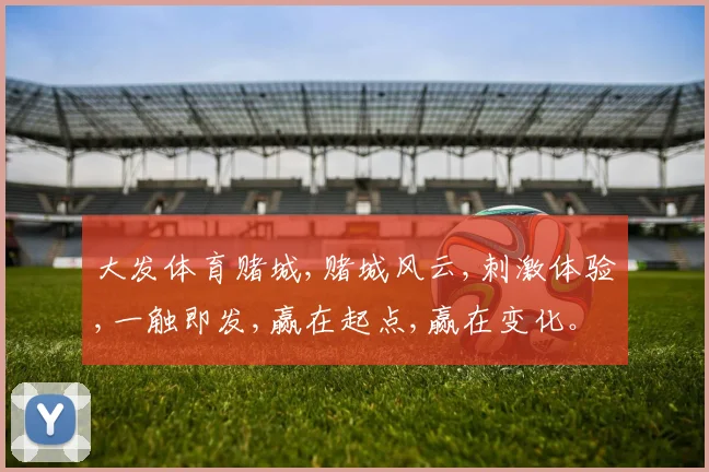 大发体育赌城,赌城风云,刺激体验,一触即发,赢在起点,赢在变化。