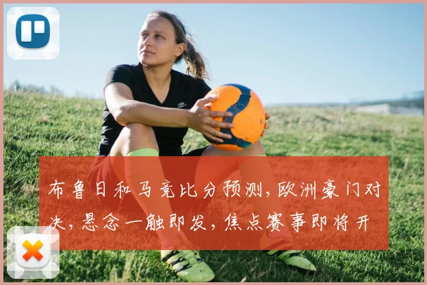 布鲁日和马竞比分预测,欧洲豪门对决,悬念一触即发,焦点赛事即将开战,拭目以待