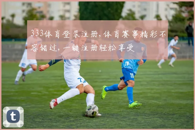 333体育登录注册,体育赛事精彩不容错过,一键注册轻松享受