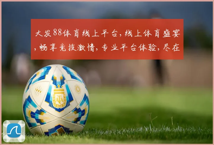 大发88体育线上平台,线上体育盛宴,畅享竞技激情,专业平台体验,尽在其中,邀您共享